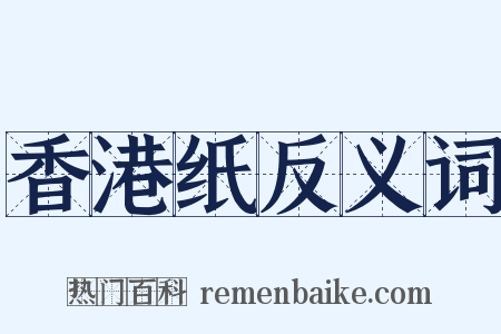 香港纸反义词是什么意思的图片